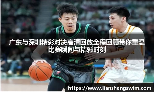 广东与深圳精彩对决高清回放全程回顾带你重温比赛瞬间与精彩时刻